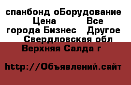 спанбонд оБорудование  › Цена ­ 100 - Все города Бизнес » Другое   . Свердловская обл.,Верхняя Салда г.